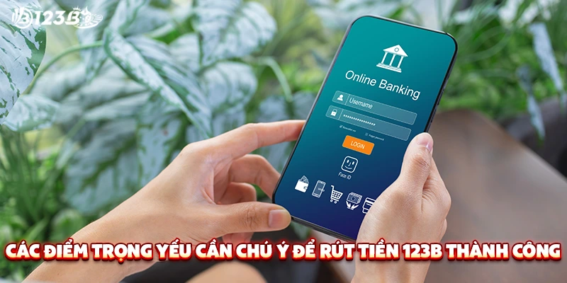 Các điểm trọng yếu cần chú ý để rút tiền 123B thành công