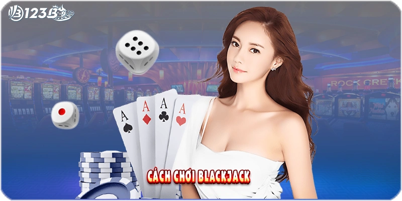 Cách Chơi Blackjack 123B – Hướng Dẫn Chi Tiết Cho Người Mới