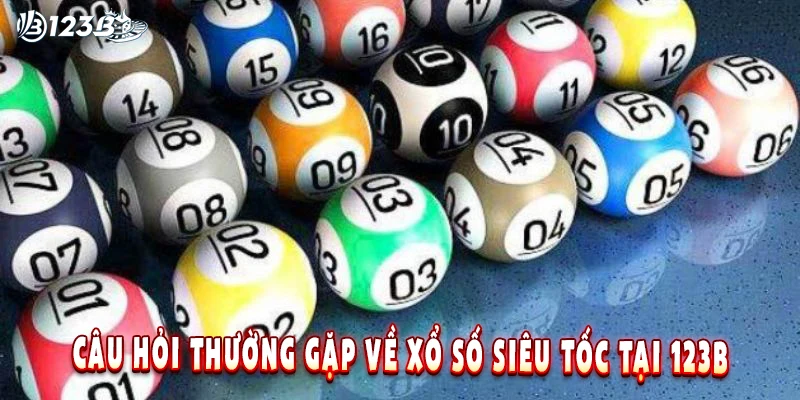 Câu hỏi thường gặp về xổ số siêu tốc tại 123B