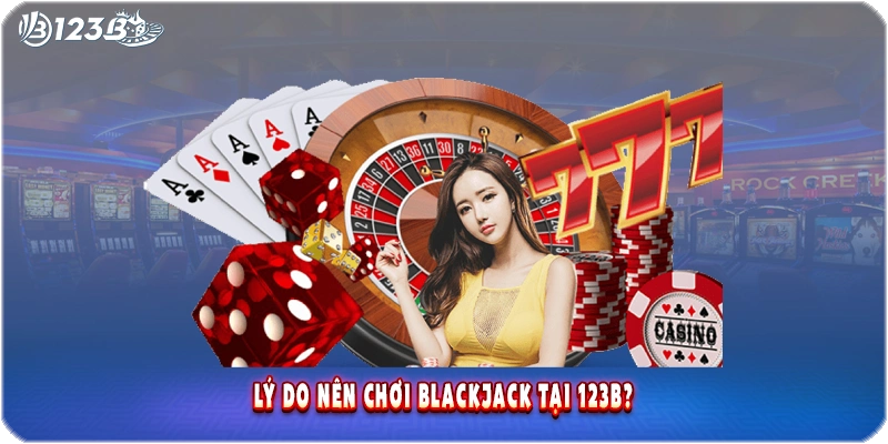 Lý do Nên Chơi Blackjack Tại 123B?