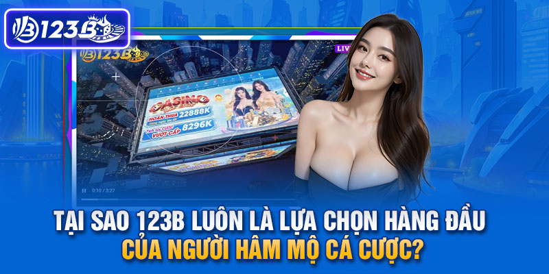 Tại sao 123b luôn là lựa chọn hàng đầu của người hâm mộ cá cược?